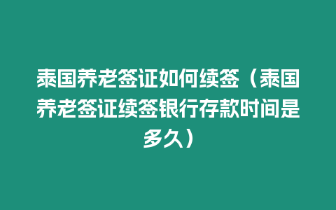 泰國養老簽證如何續簽（泰國養老簽證續簽銀行存款時間是多久）