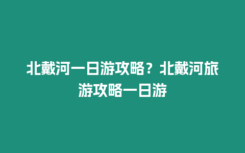 北戴河一日游攻略？北戴河旅游攻略一日游