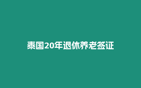 泰國20年退休養(yǎng)老簽證