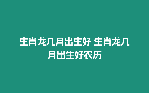 生肖龍幾月出生好 生肖龍幾月出生好農歷