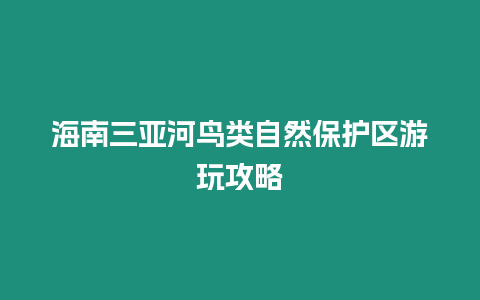 海南三亞河鳥類自然保護(hù)區(qū)游玩攻略