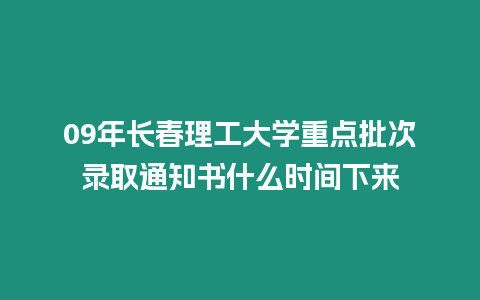 09年長春理工大學(xué)重點批次錄取通知書什么時間下來