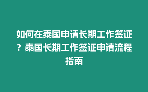 如何在泰國申請長期工作簽證？泰國長期工作簽證申請流程指南