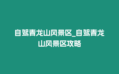 自駕青龍山風景區_自駕青龍山風景區攻略