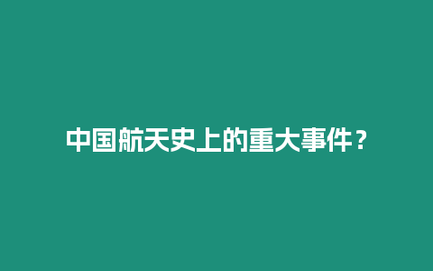 中國航天史上的重大事件？