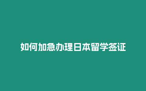 如何加急辦理日本留學簽證