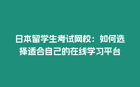 日本留學生考試網校：如何選擇適合自己的在線學習平臺