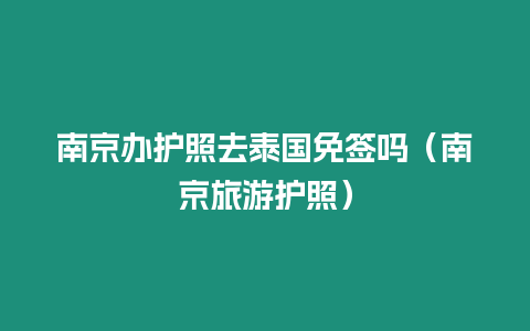 南京辦護照去泰國免簽嗎（南京旅游護照）