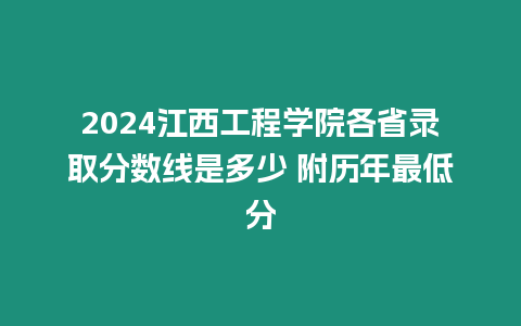 2024江西工程學院各省錄取分數線是多少 附歷年最低分