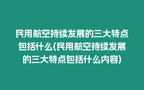 民用航空持續發展的三大特點包括什么(民用航空持續發展的三大特點包括什么內容)