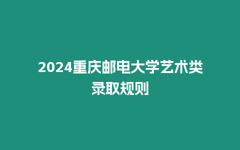 2024重慶郵電大學藝術類錄取規則