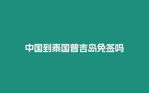 中國到泰國普吉島免簽嗎