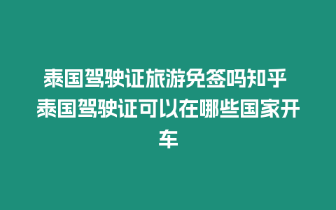 泰國駕駛證旅游免簽嗎知乎 泰國駕駛證可以在哪些國家開車