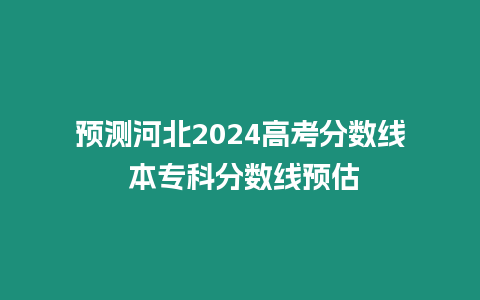 預測河北2024高考分數線 本專科分數線預估