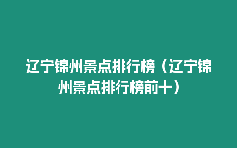 遼寧錦州景點排行榜（遼寧錦州景點排行榜前十）