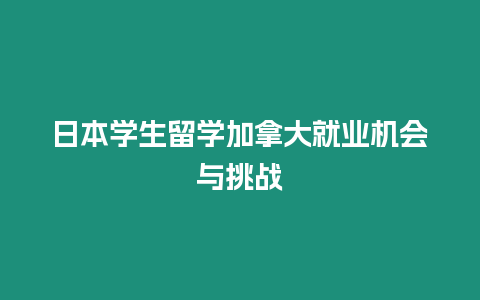 日本學(xué)生留學(xué)加拿大就業(yè)機(jī)會(huì)與挑戰(zhàn)