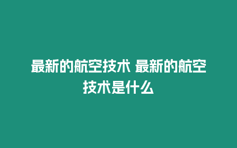 最新的航空技術 最新的航空技術是什么