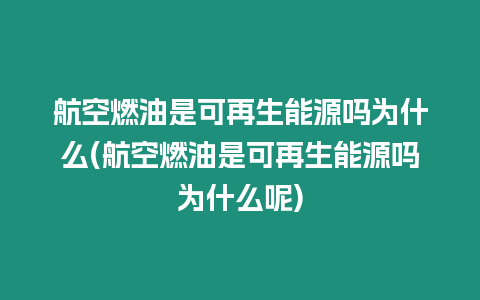 航空燃油是可再生能源嗎為什么(航空燃油是可再生能源嗎為什么呢)