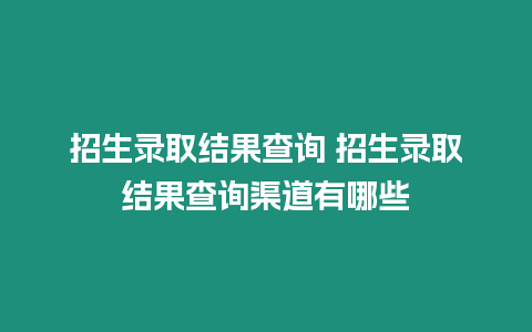 招生錄取結果查詢 招生錄取結果查詢渠道有哪些