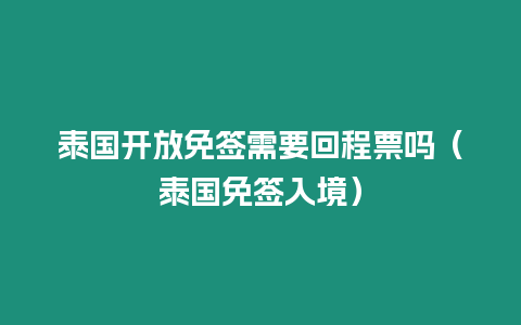 泰國開放免簽需要回程票嗎（泰國免簽入境）