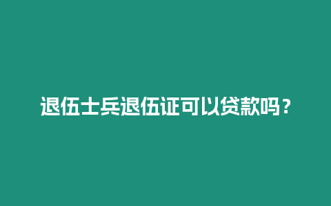 退伍士兵退伍證可以貸款嗎？