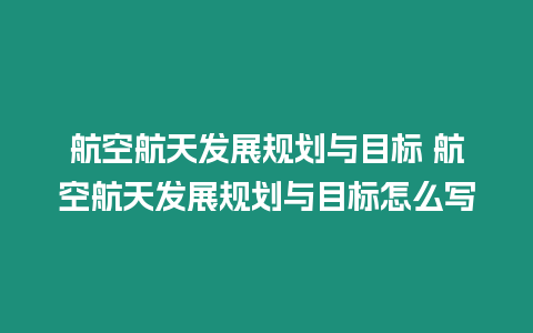 航空航天發(fā)展規(guī)劃與目標(biāo) 航空航天發(fā)展規(guī)劃與目標(biāo)怎么寫