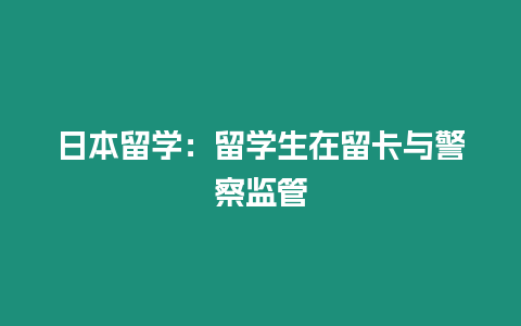 日本留學(xué)：留學(xué)生在留卡與警察監(jiān)管