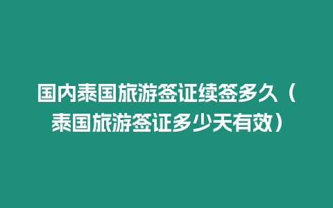 國內(nèi)泰國旅游簽證續(xù)簽多久（泰國旅游簽證多少天有效）