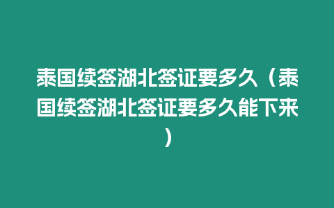 泰國續(xù)簽湖北簽證要多久（泰國續(xù)簽湖北簽證要多久能下來）