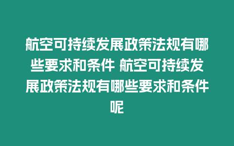 航空可持續發展政策法規有哪些要求和條件 航空可持續發展政策法規有哪些要求和條件呢