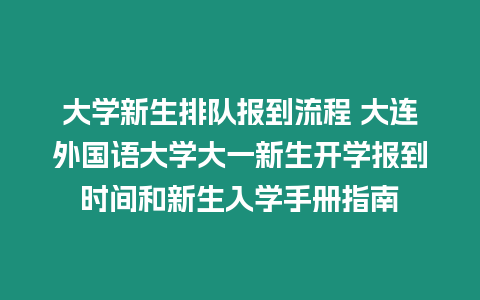 大學新生排隊報到流程 大連外國語大學大一新生開學報到時間和新生入學手冊指南