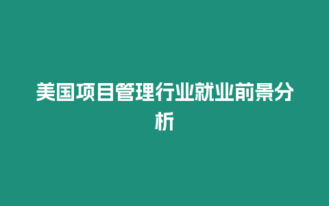 美國項目管理行業就業前景分析