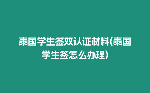 泰國學(xué)生簽雙認證材料(泰國學(xué)生簽怎么辦理)