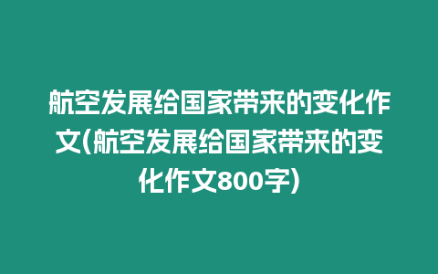 航空發(fā)展給國(guó)家?guī)?lái)的變化作文(航空發(fā)展給國(guó)家?guī)?lái)的變化作文800字)