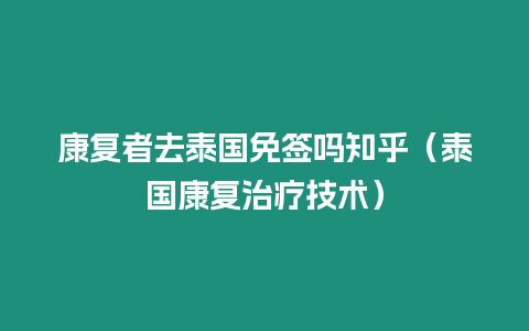 康復者去泰國免簽嗎知乎（泰國康復治療技術）