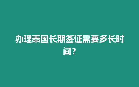 辦理泰國長期簽證需要多長時間？