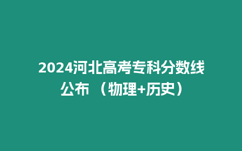 2024河北高考專科分數(shù)線公布 （物理+歷史）