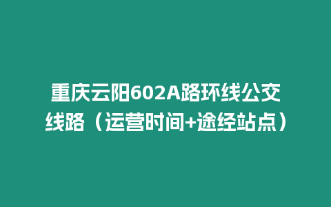 重慶云陽602A路環線公交線路（運營時間+途經站點）