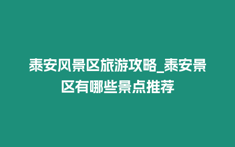 泰安風景區旅游攻略_泰安景區有哪些景點推薦