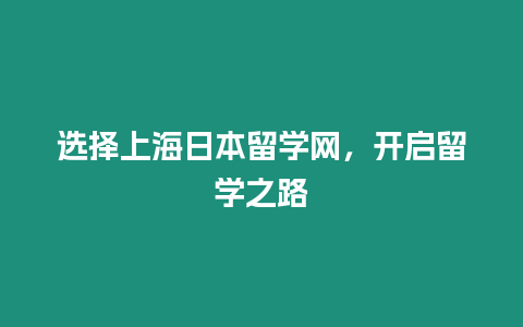 選擇上海日本留學網(wǎng)，開啟留學之路