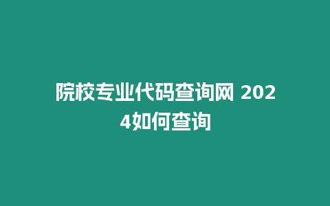 院校專業代碼查詢網 2024如何查詢