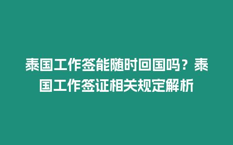 泰國工作簽?zāi)茈S時回國嗎？泰國工作簽證相關(guān)規(guī)定解析