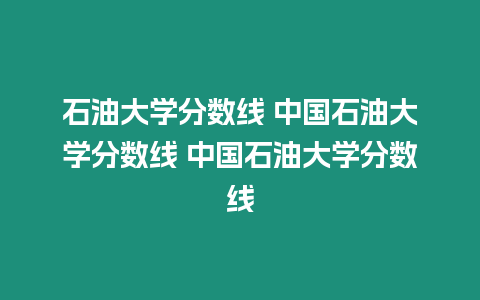 石油大學(xué)分數(shù)線 中國石油大學(xué)分數(shù)線 中國石油大學(xué)分數(shù)線