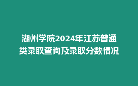 湖州學院2024年江蘇普通類錄取查詢及錄取分數情況