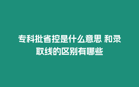 專科批省控是什么意思 和錄取線的區別有哪些