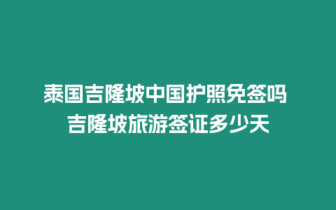 泰國吉隆坡中國護照免簽嗎 吉隆坡旅游簽證多少天