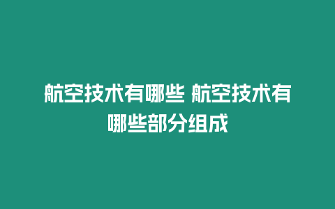 航空技術(shù)有哪些 航空技術(shù)有哪些部分組成