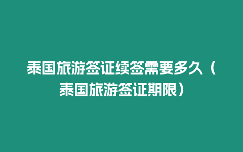 泰國旅游簽證續(xù)簽需要多久（泰國旅游簽證期限）