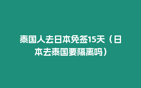 泰國人去日本免簽15天（日本去泰國要隔離嗎）