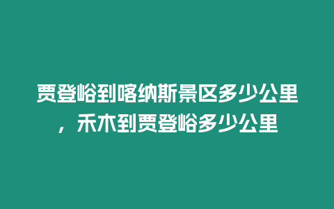 賈登峪到喀納斯景區(qū)多少公里，禾木到賈登峪多少公里